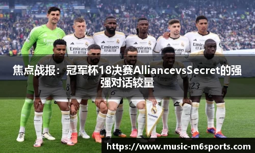 焦点战报：冠军杯18决赛AlliancevsSecret的强强对话较量