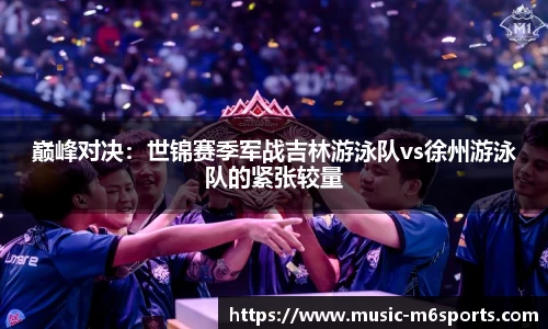 巅峰对决：世锦赛季军战吉林游泳队vs徐州游泳队的紧张较量