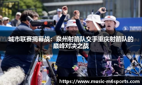 城市联赛揭幕战：泉州射箭队交手重庆射箭队的巅峰对决之战