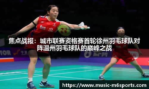 焦点战报：城市联赛资格赛首轮徐州羽毛球队对阵温州羽毛球队的巅峰之战